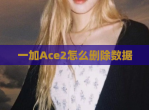 一加Ace2怎么删除数据