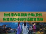 软件库合集蓝奏合集(软件库合集软件资料链接合集晓北)