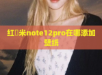 红​米note12pro在哪添加壁纸
