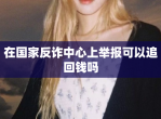 在国家反诈中心上举报可以追回钱吗