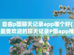 自由p图聊天记录app哪个好(最受欢迎的聊天记录P图app推荐)