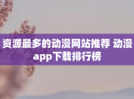 资源最多的动漫网站推荐 动漫app下载排行榜