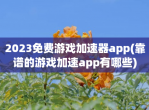 2023<strong>免费</strong>游戏加速器app(靠谱的游戏加速app有哪些)