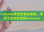 Lanzou资源合集全收录，链接大全轻松找到(lanzouc)