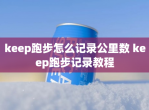 keep跑步怎么记录公里数 keep跑步记录教程