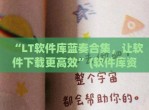 “LT软件库蓝奏合集，让软件下载更高效”(软件库资源蓝奏云)