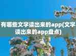 有哪些文字读出来的app(文字读出来的app盘点)