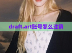 draft.art账号怎么注销