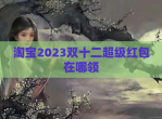 淘宝2023双十二超级<strong>红包</strong>在哪领