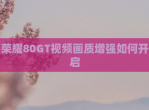 荣耀80GT<strong>视频</strong>画质增强如何开启