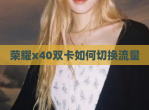 荣耀x40双卡如何切换<strong>流量</strong>