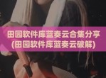 田园软件库蓝奏云合集分享(田园软件库蓝奏云<strong>破解</strong>)
