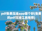 pdf<strong>免费</strong>压缩app哪个好(<strong>免费</strong>的pdf压缩工具推荐)