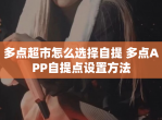 多点超市怎么选择自提 多点APP自提点设置方法