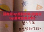 蓝奏云lsp资料合集(蓝奏云lsp游戏合集资料)