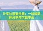 <strong>分享</strong>社蓝奏合集：一站式软件<strong>分享</strong>与下载平台