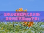 蓝奏云<strong>破解</strong>软件汇总合集(蓝奏云浏览器app下载)