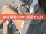 荣耀手表GSPro表带怎么样