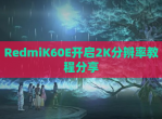 RedmiK60E开启2K分辨率教程<strong>分享</strong>