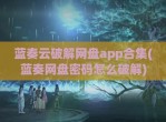 蓝奏云<strong>破解</strong>网盘app合集(蓝奏网盘密码怎么<strong>破解</strong>)