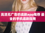高清无广告的追剧app推荐 最全的手机追剧指南