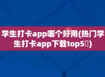 学生打卡app哪个好用(热门学生打卡app下载top5​)