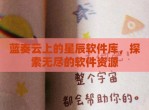 蓝奏云上的星辰软件库，探索无尽的软件资源