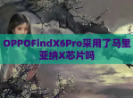 OPPOFindX6Pro采用了马里亚纳X芯片吗