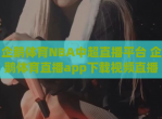 企鹅体育NBA中超直播平台 企鹅体育直播app下载<strong>视频</strong>直播