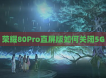 荣耀80Pro直屏版如何关闭5G