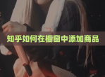 知乎如何在橱窗中添加商品