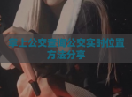 掌上公交查询公交实时位置方法<strong>分享</strong>