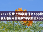 2023照片上写字用什么app比较好(实用的照片写字编辑app推荐)