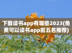 下载读书app有哪些2023(免费可以读书app前五名推荐)