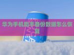 华为手机<strong>助手</strong>备份数据怎么恢复