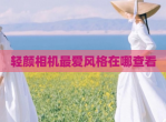 轻颜相机最爱风格在哪查看