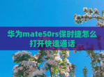 华为mate50rs保时捷怎么打开快速通话