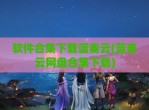 软件合集下载蓝奏云(蓝奏云网盘合集下载)