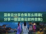 蓝奏云分享合集怎么搭建(分享一些蓝奏云软件合集)