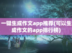 一键生成作文app推荐(可以生成作文的app排行榜)