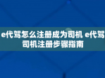 e代驾怎么注册成为司机 e代驾司机注册步骤指南