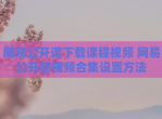 网易公开课<strong>下载</strong>课程视频 网易公开课视频合集设置方法