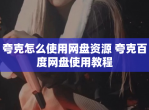 夸克怎么使用网盘资源 夸克百度网盘使用教程