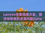 Lanzou合集链接大全，解决你所有的资源问题(lanzout)