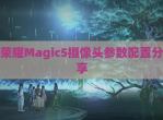 荣耀Magic5摄像头参数配置<strong>分享</strong>