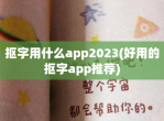 抠字用什么app2023(好用的抠字app推荐)