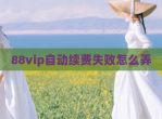 88vip自动续费失败怎么弄