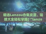 精选Lanzou合集资源，链接大全轻松掌握(“lanzous”)