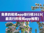 免费的<strong>视频</strong>app排行榜2023(最流行的<strong>视频</strong>app推荐)