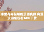 哪里有完整版的漫画资源 完整漫画集观看APP下载